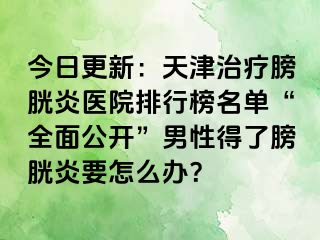 今日更新：天津治疗膀胱炎医院排行榜名单“全面公开”男性得了膀胱炎要怎么办？