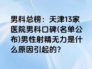 男科总榜：天津13家医院男科口碑(名单公布)男性射精无力是什么原因引起的？