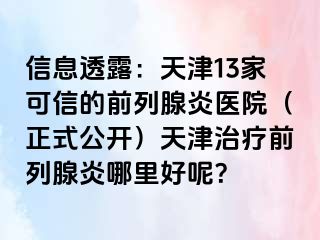 信息透露：天津13家可信的前列腺炎医院（正式公开）天津治疗前列腺炎哪里好呢？