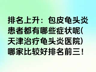 排名上升：包皮龟头炎患者都有哪些症状呢(天津治疗龟头炎医院)哪家比较好排名前三！