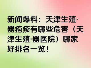 新闻爆料：天津生殖·器疱疹有哪些危害（天津生殖·器医院）哪家好排名一览！