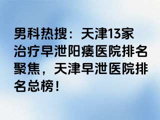 男科热搜：天津13家治疗早泄阳痿医院排名聚焦，天津早泄医院排名总榜！