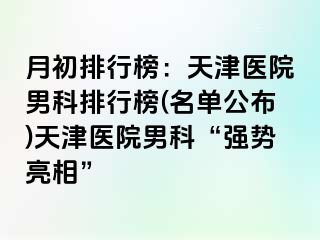 月初排行榜：天津医院男科排行榜(名单公布)天津医院男科“强势亮相”