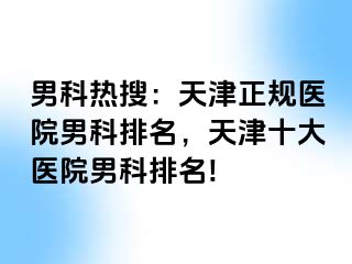 男科热搜：天津正规医院男科排名，天津十大医院男科排名!