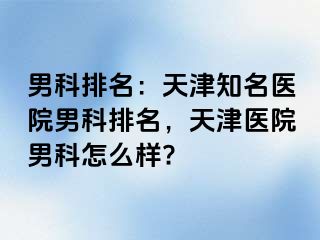 男科排名：天津知名医院男科排名，天津医院男科怎么样?