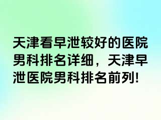 天津看早泄较好的医院男科排名详细，天津早泄医院男科排名前列!