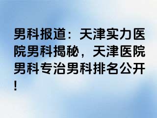 男科报道：天津实力医院男科揭秘，天津医院男科专治男科排名公开!