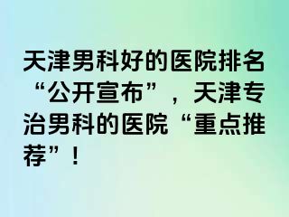 天津男科好的医院排名“公开宣布”，天津专治男科的医院“重点推荐”!