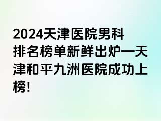 2024天津医院男科排名榜单新鲜出炉—天津和平九洲医院成功上榜!