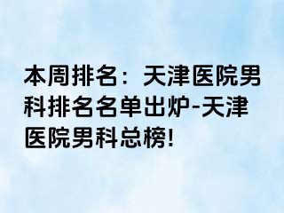 本周排名：天津医院男科排名名单出炉-天津医院男科总榜!