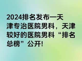 2024排名发布—天津专治医院男科，天津较好的医院男科“排名总榜”公开!