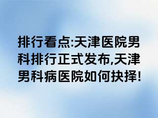 排行看点:天津医院男科排行正式发布,天津男科病医院如何抉择!