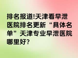 排名报道!天津看早泄医院排名更新“具体名单”天津专业早泄医院哪里好?