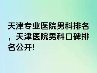 天津专业医院男科排名，天津医院男科口碑排名公开!