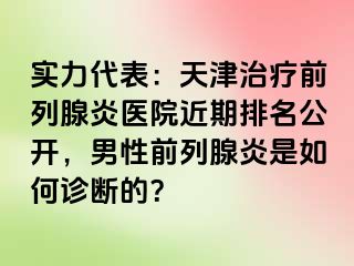 实力代表：天津治疗前列腺炎医院近期排名公开，男性前列腺炎是如何诊断的？