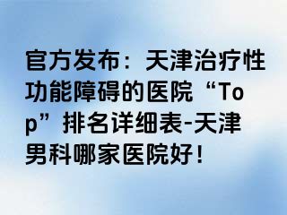 官方发布：天津治疗性功能障碍的医院“Top”排名详细表-天津男科哪家医院好！