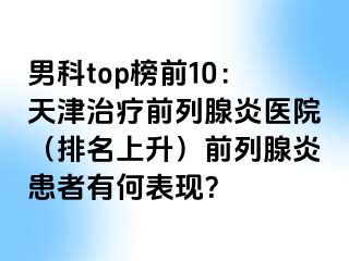 男科top榜前10：天津治疗前列腺炎医院（排名上升）前列腺炎患者有何表现？