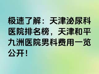 极速了解：天津泌尿科医院排名榜，天津和平九洲医院男科费用一览公开！