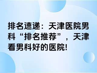 排名速递：天津医院男科“排名推荐”，天津看男科好的医院!