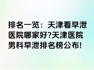 排名一览：天津看早泄医院哪家好?天津医院男科早泄排名榜公布!