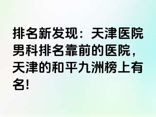 排名新发现：天津医院男科排名靠前的医院，天津的和平九洲榜上有名!