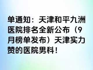 单通知：天津和平九洲医院排名全新公布（9月榜单发布）天津实力赞的医院男科！