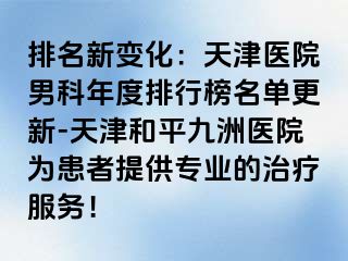 排名新变化：天津医院男科年度排行榜名单更新-天津和平九洲医院为患者提供专业的治疗服务！