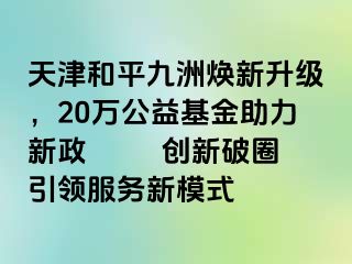 天津和平九洲焕新升级，20万公益基金助力新政  　　创新破圈引领服务新模式