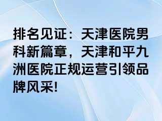 排名见证：天津医院男科新篇章，天津和平九洲医院正规运营引领品牌风采!