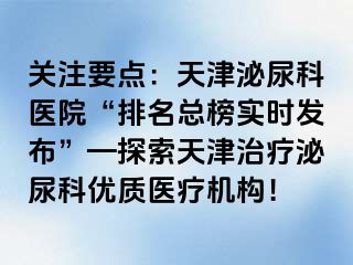 关注要点：天津泌尿科医院“排名总榜实时发布”—探索天津治疗泌尿科优质医疗机构！