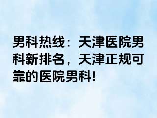 男科热线：天津医院男科新排名，天津正规可靠的医院男科!  