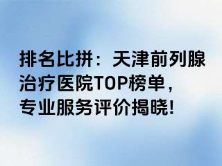 排名比拼：天津前列腺治疗医院TOP榜单，专业服务评价揭晓!