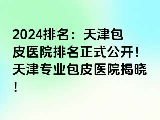 2024排名：天津包皮医院排名正式公开！天津专业包皮医院揭晓！