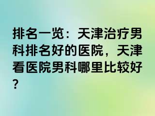 排名一览：天津治疗男科排名好的医院，天津看医院男科哪里比较好?