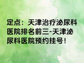 定点：天津治疗泌尿科医院排名前三-天津泌尿科医院预约挂号！