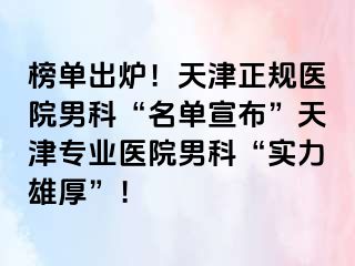 榜单出炉！天津正规医院男科“名单宣布”天津专业医院男科“实力雄厚”！