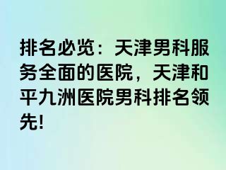 排名必览：天津男科服务全面的医院，天津和平九洲医院男科排名领先!