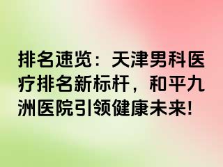 排名速览：天津男科医疗排名新标杆，和平九洲医院引领健康未来!