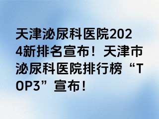 天津泌尿科医院2024新排名宣布！天津市泌尿科医院排行榜“TOP3”宣布！