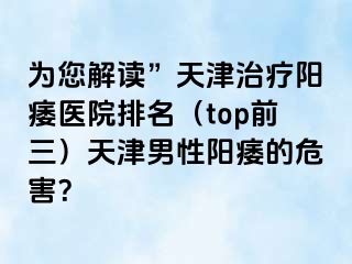 为您解读”天津治疗阳痿医院排名（top前三）天津男性阳痿的危害？