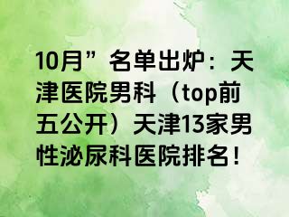 10月”名单出炉：天津医院男科（top前五公开）天津13家男性泌尿科医院排名！