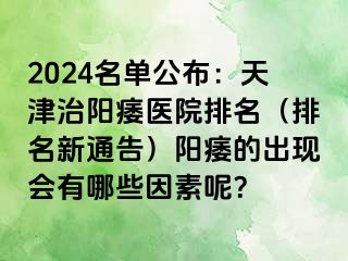 2024名单公布：天津治阳痿医院排名（排名新通告）阳痿的出现会有哪些因素呢？