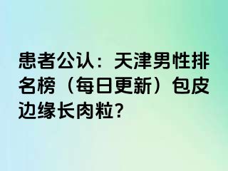 患者公认：天津男性排名榜（每日更新）包皮边缘长肉粒？