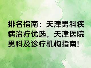 排名指南：天津男科疾病治疗优选，天津医院男科及诊疗机构指南!