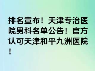 排名宣布！天津专治医院男科名单公告！官方认可天津和平九洲医院！