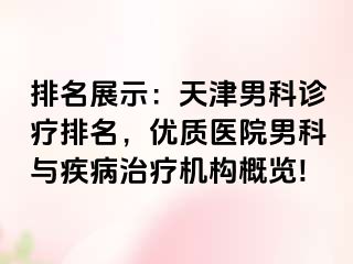 排名展示：天津男科诊疗排名，优质医院男科与疾病治疗机构概览!