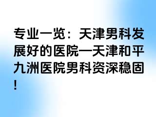 专业一览：天津男科发展好的医院—天津和平九洲医院男科资深稳固!