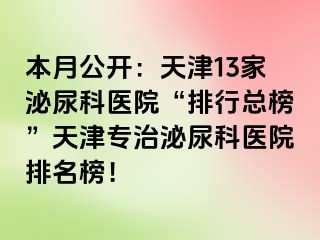 本月公开：天津13家泌尿科医院“排行总榜”天津专治泌尿科医院排名榜！