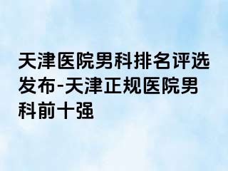 天津医院男科排名评选发布-天津正规医院男科前十强