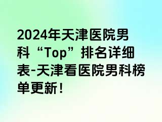 2024年天津医院男科“Top”排名详细表-天津看医院男科榜单更新！